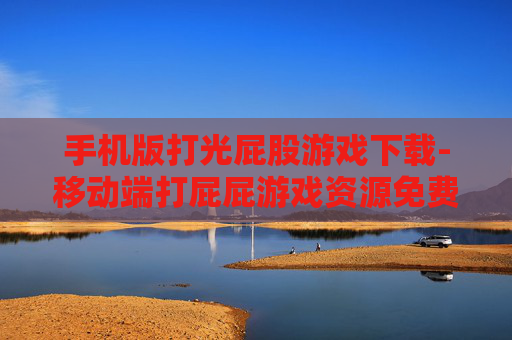 手机版打光屁股游戏下载-移动端打屁屁游戏资源免费获取途径