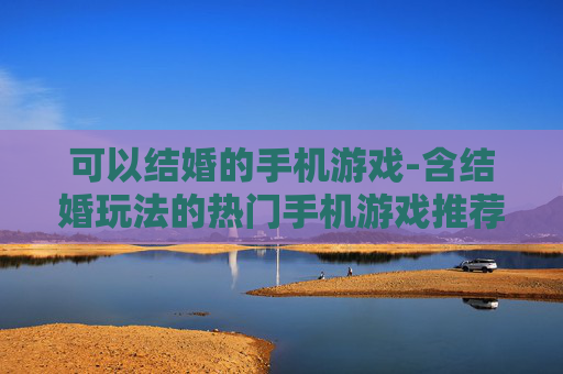 可以结婚的手机游戏-含结婚玩法的热门手机游戏推荐