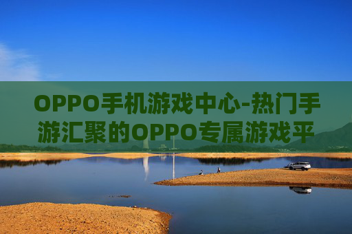 OPPO手机游戏中心-热门手游汇聚的OPPO专属游戏平台