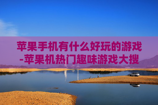 苹果手机有什么好玩的游戏-苹果机热门趣味游戏大搜罗