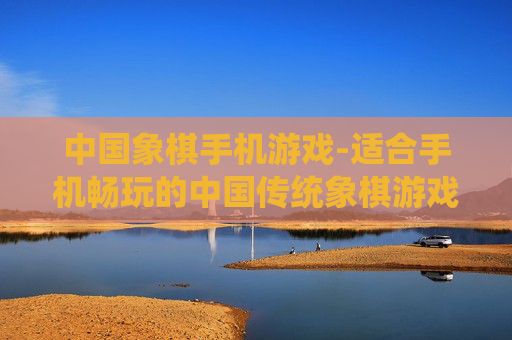 中国象棋手机游戏-适合手机畅玩的中国传统象棋游戏
