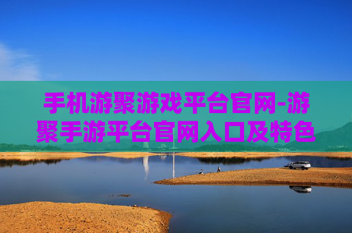 手机游聚游戏平台官网-游聚手游平台官网入口及特色玩法