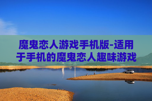 魔鬼恋人游戏手机版-适用于手机的魔鬼恋人趣味游戏版本