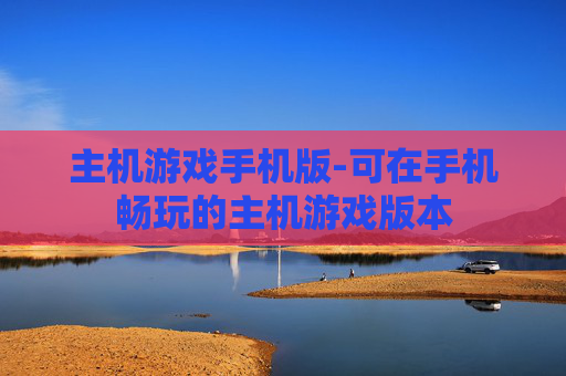 主机游戏手机版-可在手机畅玩的主机游戏版本