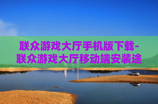 联众游戏大厅手机版下载-联众游戏大厅移动端安装途径及方法