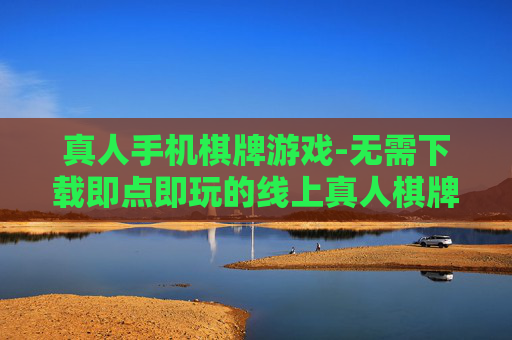 真人手机棋牌游戏-无需下载即点即玩的线上真人棋牌
