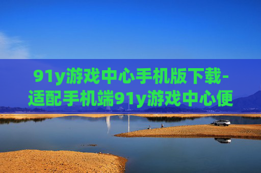 91y游戏中心手机版下载-适配手机端91y游戏中心便捷下载途径