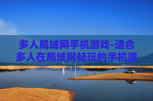 多人局域网手机游戏-适合多人在局域网畅玩的手机游戏推荐