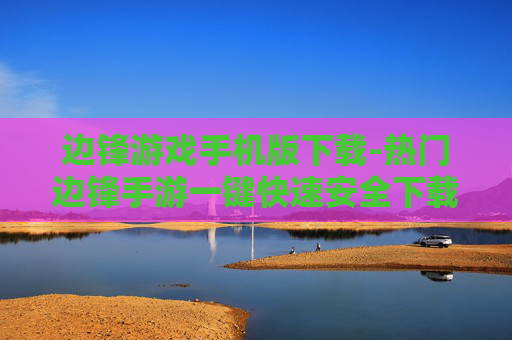 边锋游戏手机版下载-热门边锋手游一键快速安全下载渠道