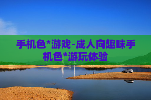 手机色*游戏-成人向趣味手机色*游玩体验