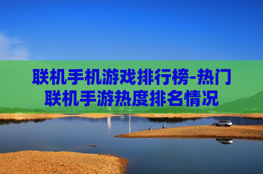 联机手机游戏排行榜-热门联机手游热度排名情况