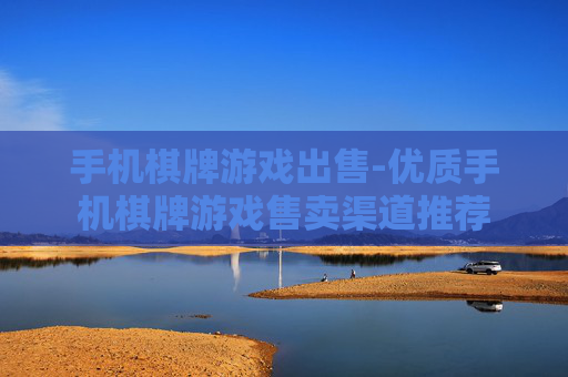 手机棋牌游戏出售-优质手机棋牌游戏售卖渠道推荐