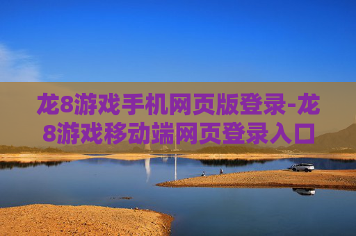 龙8游戏手机网页版登录-龙8游戏移动端网页登录入口指南
