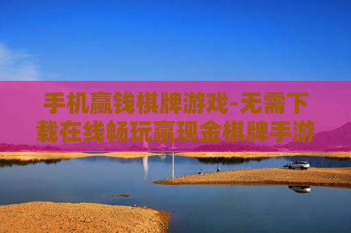 手机赢钱棋牌游戏-无需下载在线畅玩赢现金棋牌手游