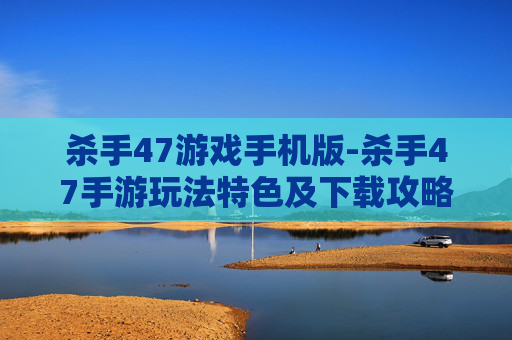 杀手47游戏手机版-杀手47手游玩法特色及下载攻略
