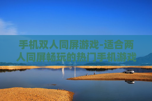 手机双人同屏游戏-适合两人同屏畅玩的热门手机游戏