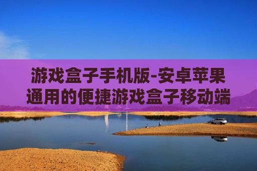 游戏盒子手机版-安卓苹果通用的便捷游戏盒子移动端 游戏盒子手机版-安卓苹果通用的便捷游戏盒子移动端