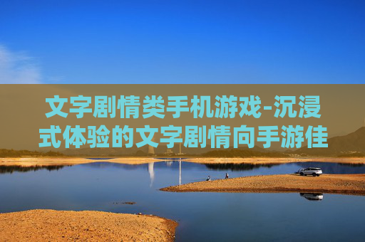 文字剧情类手机游戏-沉浸式体验的文字剧情向手游佳作