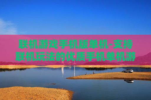 联机游戏手机版单机-支持联机玩法的优质手机单机游戏 联机游戏手机版单机-支持联机玩法的优质手机单机游戏