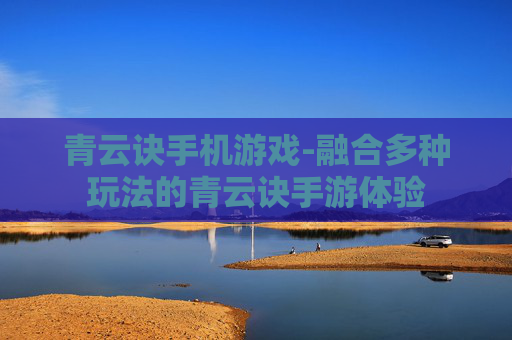 青云诀手机游戏-融合多种玩法的青云诀手游体验 青云诀手机游戏-融合多种玩法的青云诀手游体验