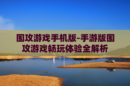 围攻游戏手机版-手游版围攻游戏畅玩体验全解析