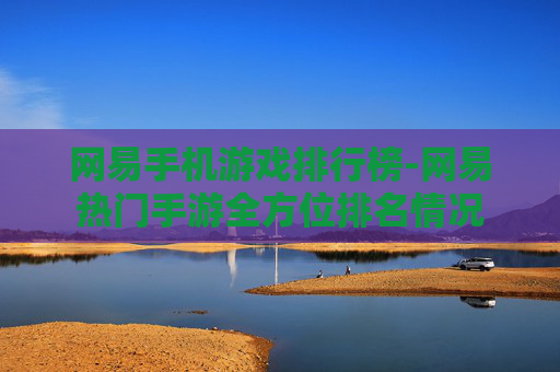 网易手机游戏排行榜-网易热门手游全方位排名情况 网易手机游戏排行榜-网易热门手游全方位排名情况