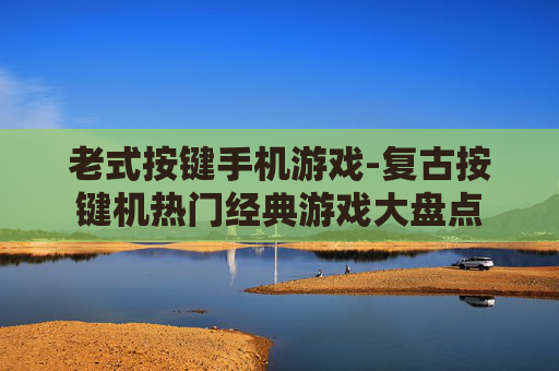 老式按键手机游戏-复古按键机热门经典游戏大盘点
