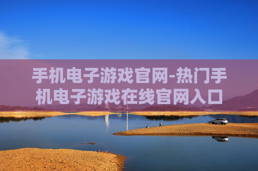 手机电子游戏官网-热门手机电子游戏在线官网入口