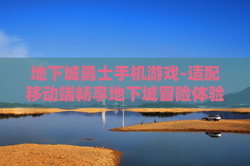 地下城勇士手机游戏-适配移动端畅享地下城冒险体验 地下城勇士手机游戏-适配移动端畅享地下城冒险体验