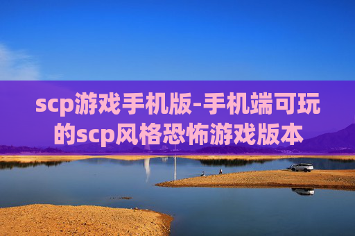 scp游戏手机版-手机端可玩的scp风格恐怖游戏版本 scp游戏手机版-手机端可玩的scp风格恐怖游戏版本