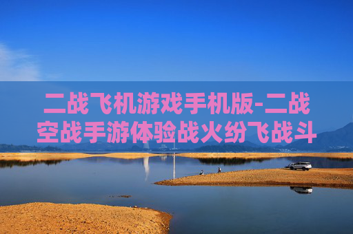 二战飞机游戏手机版-二战空战手游体验战火纷飞战斗场景