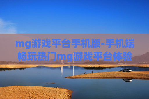mg游戏平台手机版-手机端畅玩热门mg游戏平台体验 mg游戏平台手机版-手机端畅玩热门mg游戏平台体验