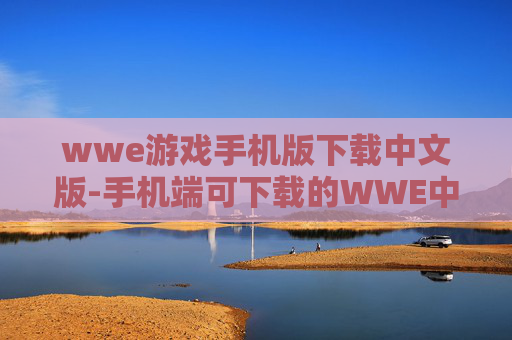 wwe游戏手机版下载中文版-手机端可下载的WWE中文游戏版本 wwe游戏手机版下载中文版-手机端可下载的WWE中文游戏版本