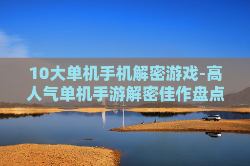 10大单机手机解密游戏-高人气单机手游解密佳作盘点 10大单机手机解密游戏-高人气单机手游解密佳作盘点