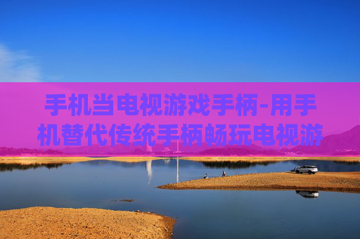 手机当电视游戏手柄-用手机替代传统手柄畅玩电视游戏