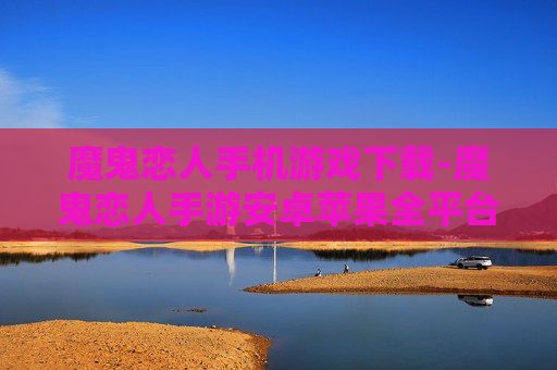 魔鬼恋人手机游戏下载-魔鬼恋人手游安卓苹果全平台下载渠道 魔鬼恋人手机游戏下载-魔鬼恋人手游安卓苹果全平台下载渠道