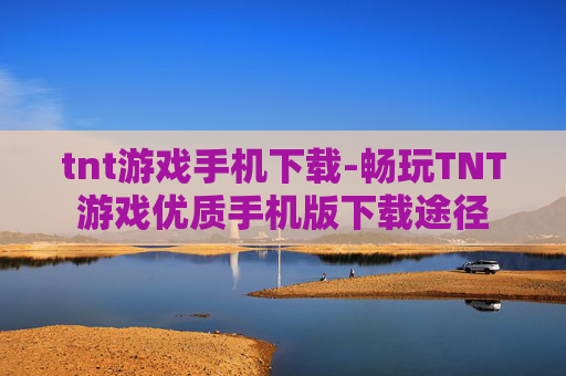 tnt游戏手机下载-畅玩TNT游戏优质手机版下载途径
