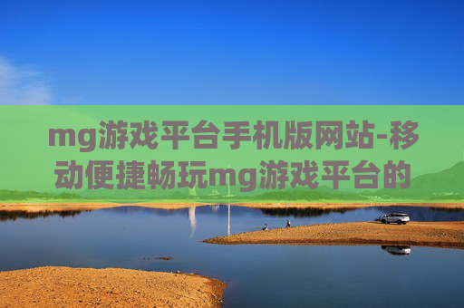 mg游戏平台手机版网站-移动便捷畅玩mg游戏平台的线上站点 mg游戏平台手机版网站-移动便捷畅玩mg游戏平台的线上站点