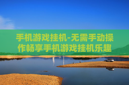 手机游戏挂机-无需手动操作畅享手机游戏挂机乐趣 手机游戏挂机-无需手动操作畅享手机游戏挂机乐趣
