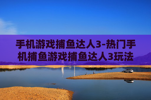 手机游戏捕鱼达人3-热门手机捕鱼游戏捕鱼达人3玩法揭秘 手机游戏捕鱼达人3-热门手机捕鱼游戏捕鱼达人3玩法揭秘