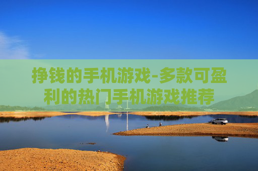 挣钱的手机游戏-多款可盈利的热门手机游戏推荐 挣钱的手机游戏-多款可盈利的热门手机游戏推荐