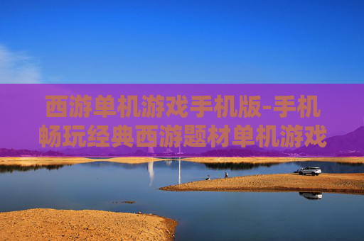 西游单机游戏手机版-手机畅玩经典西游题材单机游戏 西游单机游戏手机版-手机畅玩经典西游题材单机游戏