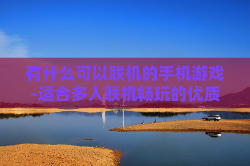 有什么可以联机的手机游戏-适合多人联机畅玩的优质手机游戏推荐 有什么可以联机的手机游戏-适合多人联机畅玩的优质手机游戏推荐