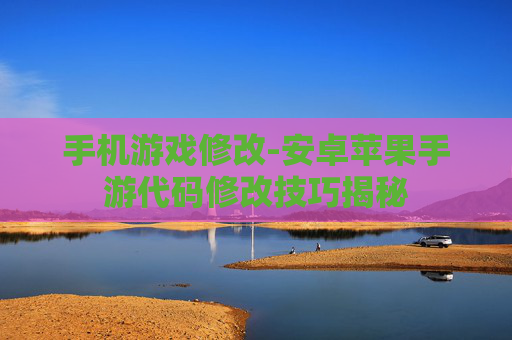 手机游戏修改-安卓苹果手游代码修改技巧揭秘