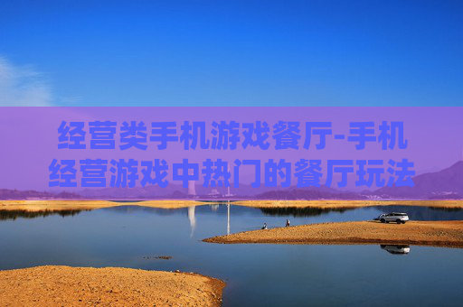 经营类手机游戏餐厅-手机经营游戏中热门的餐厅玩法体验