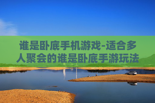 谁是卧底手机游戏-适合多人聚会的谁是卧底手游玩法 谁是卧底手机游戏-适合多人聚会的谁是卧底手游玩法