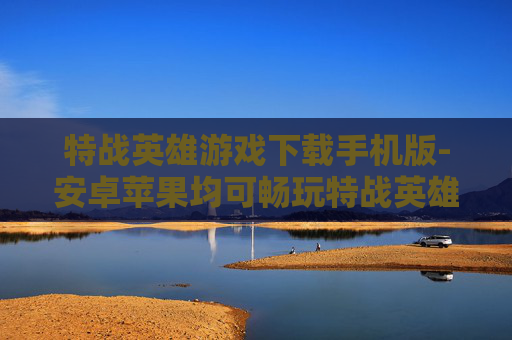 特战英雄游戏下载手机版-安卓苹果均可畅玩特战英雄手游下载 特战英雄游戏下载手机版-安卓苹果均可畅玩特战英雄手游下载
