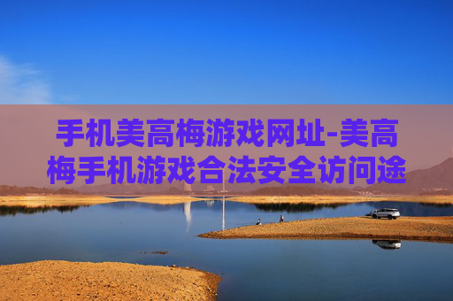 手机美高梅游戏网址-美高梅手机游戏合法安全访问途径 手机美高梅游戏网址-美高梅手机游戏合法安全访问途径