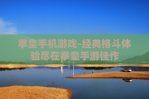 拳皇手机游戏-经典格斗体验尽在拳皇手游佳作