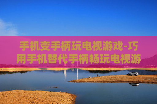 手机变手柄玩电视游戏-巧用手机替代手柄畅玩电视游戏 手机变手柄玩电视游戏-巧用手机替代手柄畅玩电视游戏